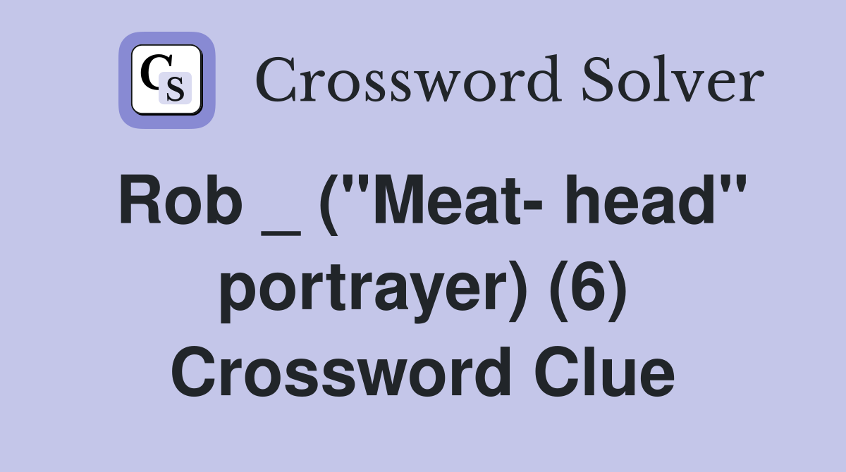 Rob _ ("Meat head" portrayer) (6) Crossword Clue Answers Crossword